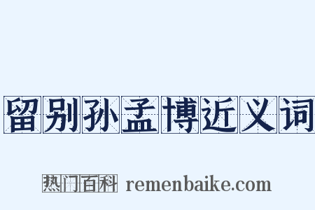 留别孙孟博近义词是什么意思的图片